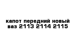 капот передний новый ваз 2113-2114-2115
